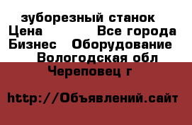 525 зуборезный станок › Цена ­ 1 000 - Все города Бизнес » Оборудование   . Вологодская обл.,Череповец г.